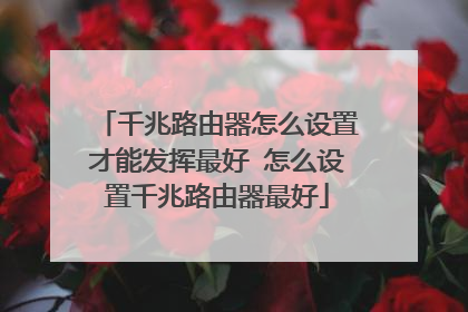 千兆路由器怎么设置才能发挥最好 怎么设置千兆路由器最好