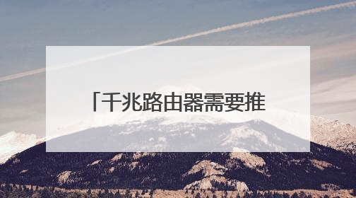 千兆路由器需要推荐的是哪一款呢?