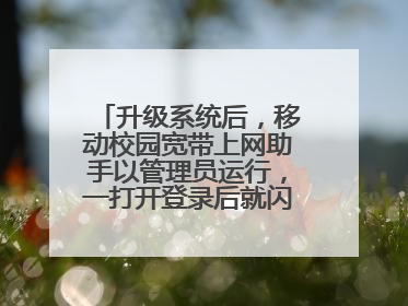升级系统后，移动校园宽带上网助手以管理员运行，一打开登录后就闪退，应该是电脑系统问题，怎么解决？