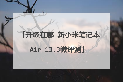 升级在哪 新小米笔记本Air 13.3微评测