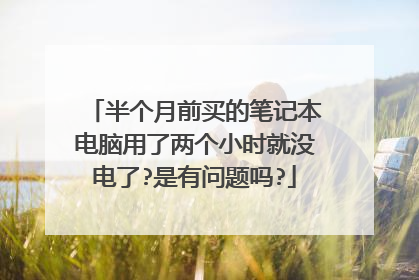半个月前买的笔记本电脑用了两个小时就没电了?是有问题吗?