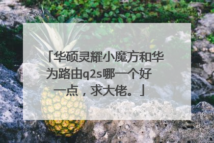 华硕灵耀小魔方和华为路由q2s哪一个好一点，求大佬。