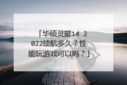华硕灵耀14 2022续航多久?性能玩游戏可以吗?