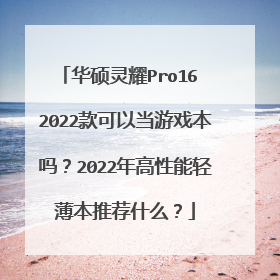 华硕灵耀Pro16 2022款可以当游戏本吗?2022年高性能轻薄本推荐什么?