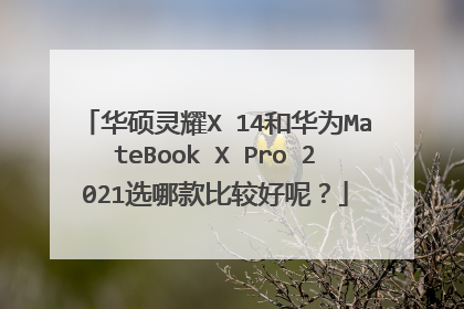 华硕灵耀X 14和华为MateBook X Pro 2021选哪款比较好呢?