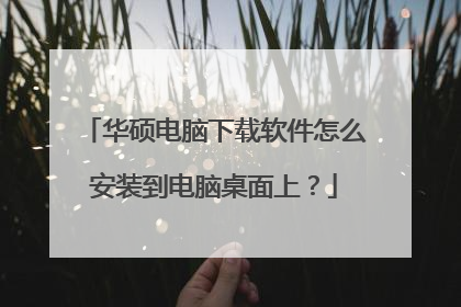华硕电脑下载软件怎么安装到电脑桌面上？