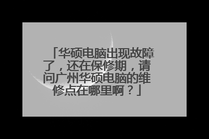 华硕电脑出现故障了，还在保修期，请问广州华硕电脑的维修点在哪里啊？