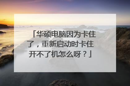 华硕电脑因为卡住了，重新启动时卡住开不了机怎么呀？