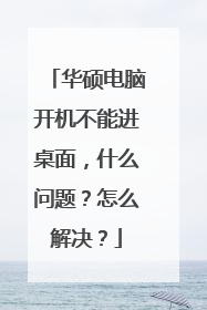 华硕电脑开机不能进桌面，什么问题？怎么解决？