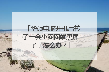 华硕电脑开机后转了一会小圈圈就黑屏了，怎么办？