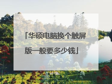 华硕电脑换个触屏版一般要多少钱
