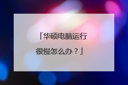 华硕电脑运行很慢怎么办?