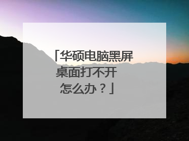 华硕电脑黑屏 桌面打不开 怎么办?