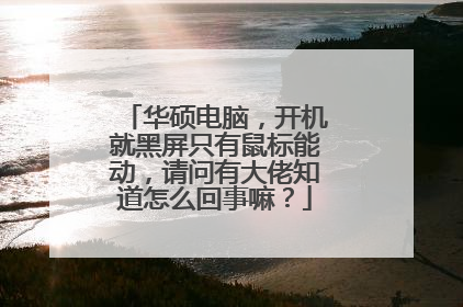 华硕电脑,开机就黑屏只有鼠标能动,请问有大佬知道怎么回事嘛?