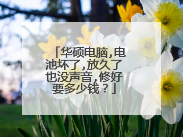 华硕电脑,电池坏了,放久了也没声音,修好要多少钱?