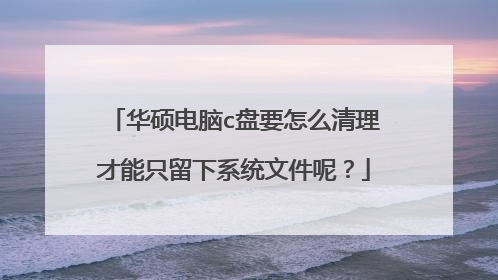 华硕电脑c盘要怎么清理才能只留下系统文件呢？