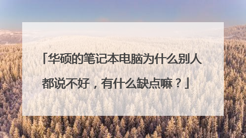 华硕的笔记本电脑为什么别人都说不好,有什么缺点嘛?