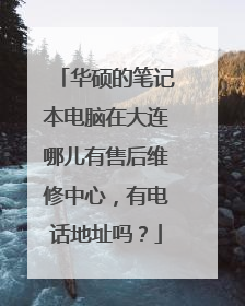 华硕的笔记本电脑在大连哪儿有售后维修中心,有电话地址吗?