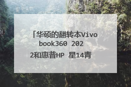 华硕的翻转本Vivobook360 2022和惠普HP 星14青春版哪个更值？
