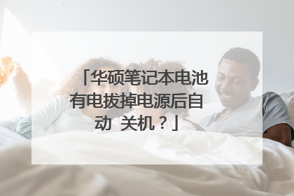 华硕笔记本电池有电拔掉电源后自动 关机?