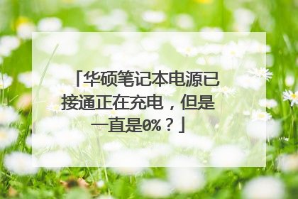 华硕笔记本电源已接通正在充电,但是一直是0%?