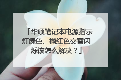 华硕笔记本电源指示灯绿色、橘红色交替闪烁该怎么解决?