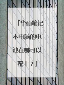华硕笔记本电脑的电池在哪可以配上?