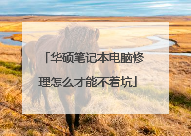 华硕笔记本电脑修理怎么才能不着坑