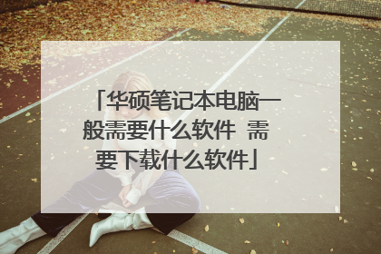 华硕笔记本电脑一般需要什么软件 需要下载什么软件