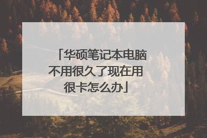 华硕笔记本电脑不用很久了现在用很卡怎么办