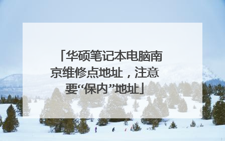 华硕笔记本电脑南京维修点地址,注意要“保内”地址
