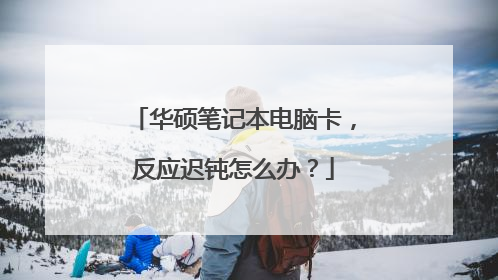 华硕笔记本电脑卡,反应迟钝怎么办?