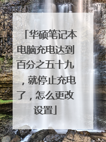 华硕笔记本电脑充电达到百分之五十九,就停止充电了,怎么更改设置