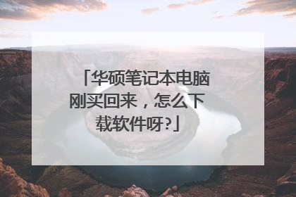 华硕笔记本电脑刚买回来,怎么下载软件呀?