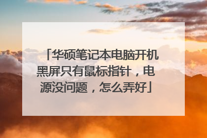 华硕笔记本电脑开机黑屏只有鼠标指针，电源没问题，怎么弄好