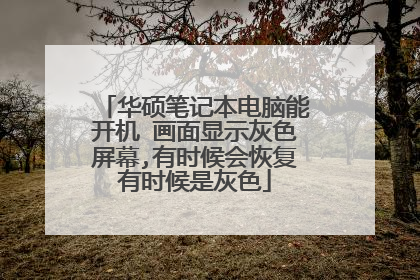 华硕笔记本电脑能开机 画面显示灰色屏幕,有时候会恢复有时候是灰色
