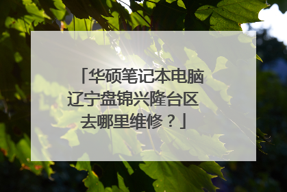 华硕笔记本电脑辽宁盘锦兴隆台区去哪里维修?