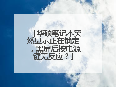 华硕笔记本突然显示正在锁定,黑屏后按电源键无反应?