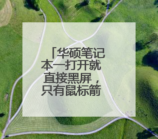 华硕笔记本一打开就直接黑屏，只有鼠标箭头按什么键也没用？