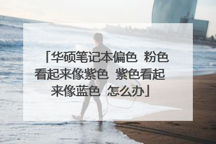华硕笔记本偏色 粉色看起来像紫色 紫色看起来像蓝色 怎么办