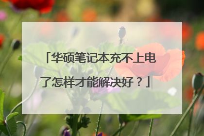 华硕笔记本充不上电了怎样才能解决好?