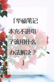 华硕笔记本充不进电了该用什么办法解决？