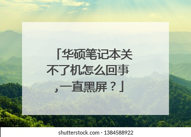 华硕笔记本关不了机怎么回事,一直黑屏?