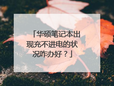 华硕笔记本出现充不进电的状况咋办好?