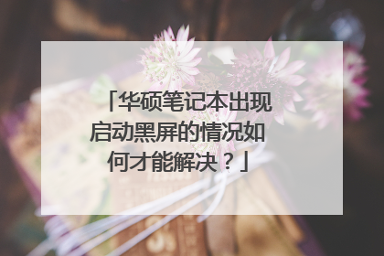 华硕笔记本出现启动黑屏的情况如何才能解决?