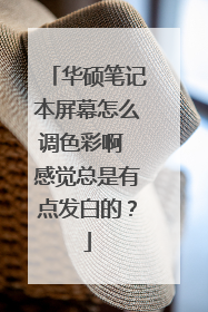华硕笔记本屏幕怎么调色彩啊 感觉总是有点发白的？
