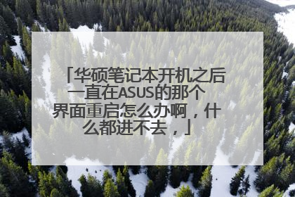 华硕笔记本开机之后一直在ASUS的那个界面重启怎么办啊,什么都进不去,