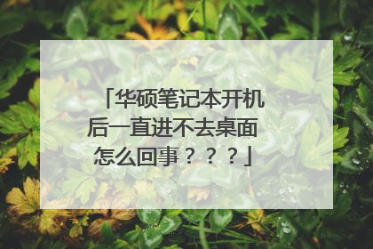 华硕笔记本开机后一直进不去桌面怎么回事？？？
