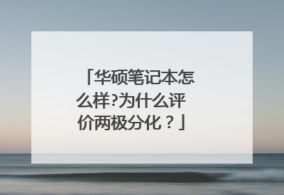 华硕笔记本怎么样?为什么评价两极分化?