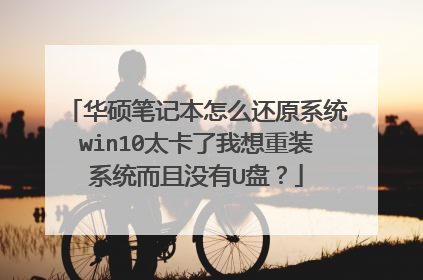 华硕笔记本怎么还原系统win10太卡了我想重装系统而且没有U盘?